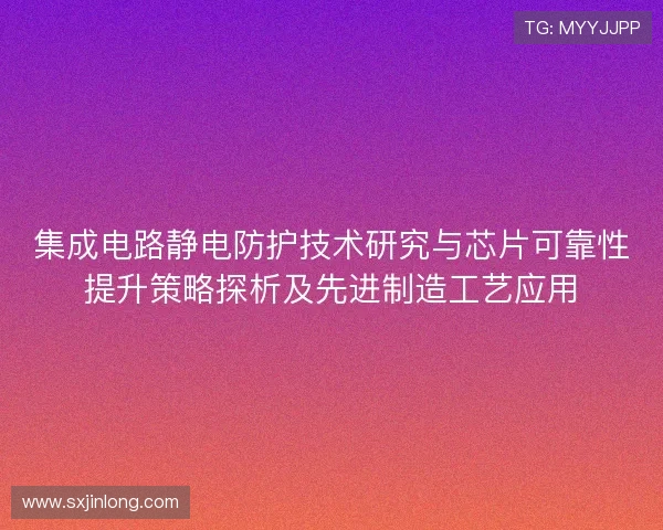 集成电路静电防护技术研究与芯片可靠性提升策略探析及先进制造工艺应用 集成电路静电防护技术研究与芯片可靠性提升策略探析及先进制造工艺应用